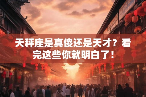 天秤座是真傻还是天才？看完这些你就明白了！
