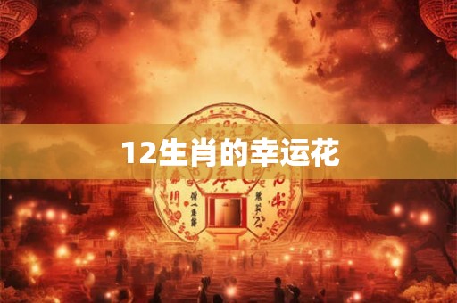 12生肖的幸运花 12生肖的幸运花