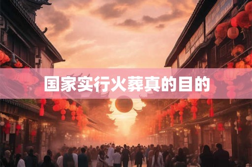 国家实行火葬真的目的 国家实行火葬真的目的