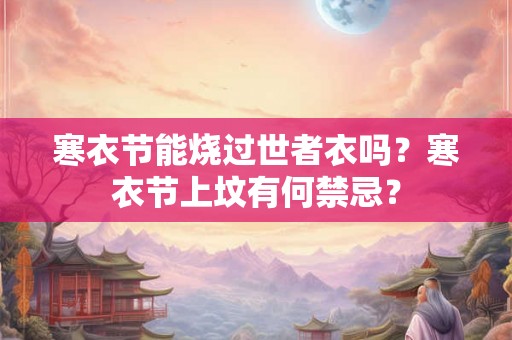 寒衣节能烧过世者衣吗？寒衣节上坟有何禁忌？