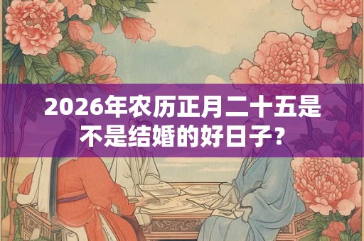 2026年农历正月二十五是不是结婚的好日子？