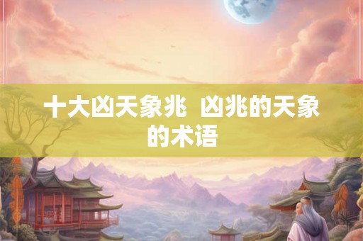 十大凶天象兆  凶兆的天象的术语