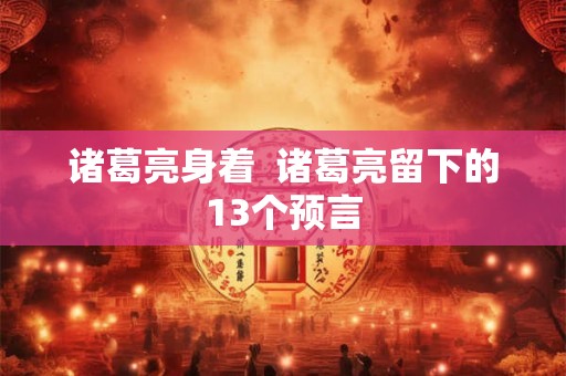 诸葛亮身着  诸葛亮留下的13个预言