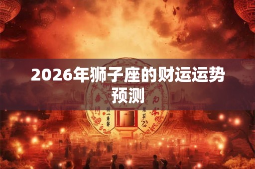 2026年狮子座的财运运势预测
