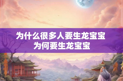 为什么很多人要生龙宝宝 为何要生龙宝宝