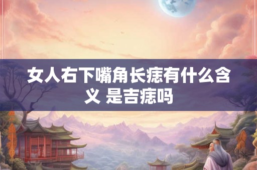女人右下嘴角长痣有什么含义 是吉痣吗