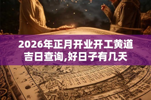 2026年正月开业开工黄道吉日查询,好日子有几天