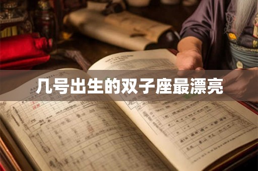 几号出生的双子座最漂亮 几号出生的双子座最漂亮
