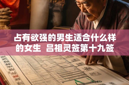 占有欲强的男生适合什么样的女生  吕祖灵签第十九签