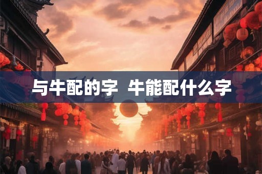 与牛配的字  牛能配什么字