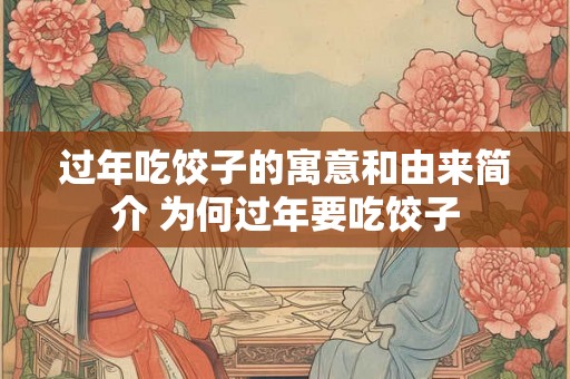 过年吃饺子的寓意和由来简介 为何过年要吃饺子