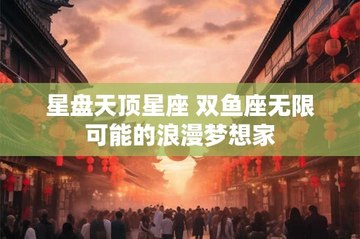 星盘天顶星座 双鱼座无限可能的浪漫梦想家