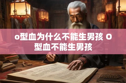 o型血为什么不能生男孩 O型血不能生男孩