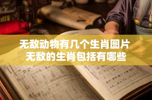 无敌动物有几个生肖图片 无敌的生肖包括有哪些