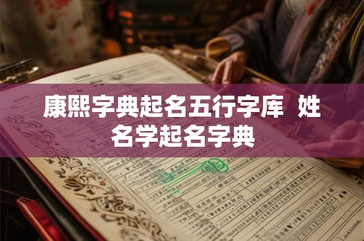康熙字典起名五行字库 姓名学起名字典 康熙字典起名五行字库 姓名学起名字典