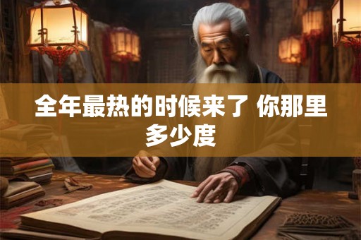 全年最热的时候来了 你那里多少度