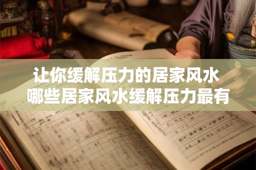 让你缓解压力的居家风水 哪些居家风水缓解压力最有效