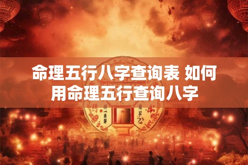 命理五行八字查询表 如何用命理五行查询八字