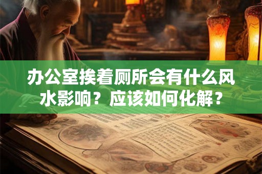 办公室挨着厕所会有什么风水影响？应该如何化解？