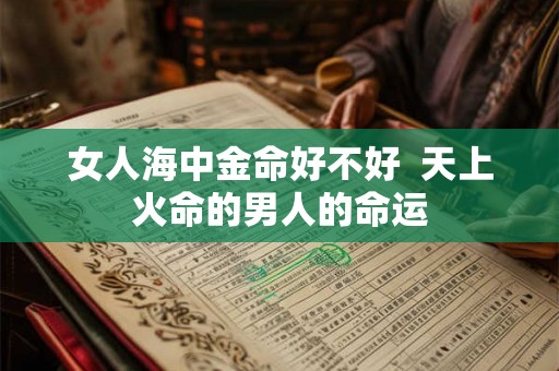 女人海中金命好不好  天上火命的男人的命运