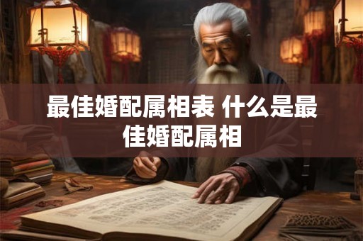 最佳婚配属相表 什么是最佳婚配属相