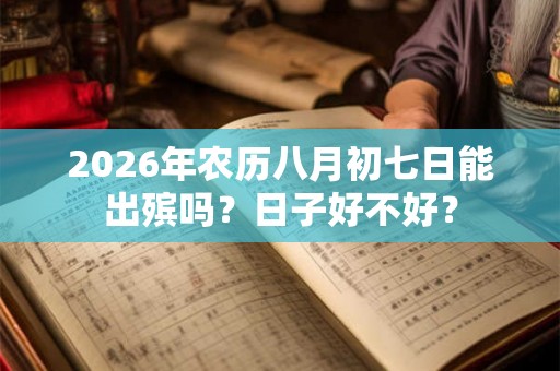 2026年农历八月初七日能出殡吗？日子好不好？