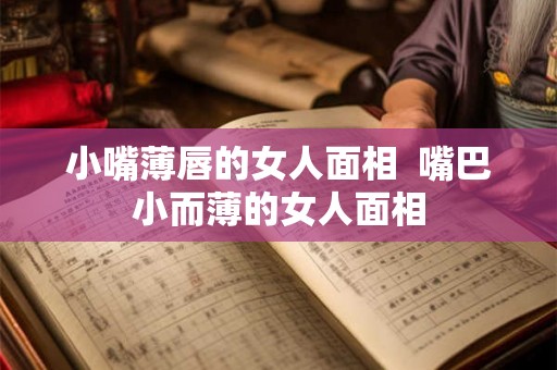 小嘴薄唇的女人面相  嘴巴小而薄的女人面相