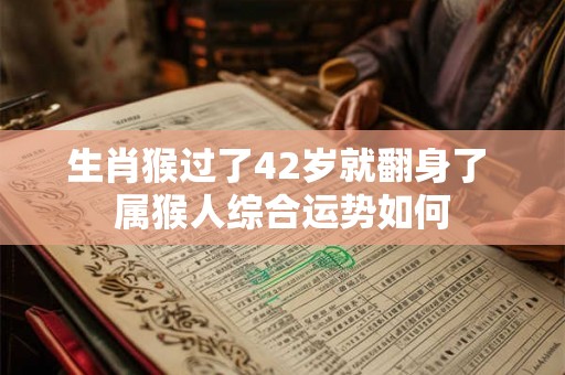 生肖猴过了42岁就翻身了 属猴人综合运势如何