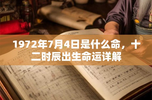 1972年7月4日是什么命，十二时辰出生命运详解