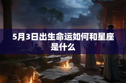 5月3日出生命运如何和星座是什么