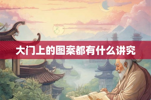 大门上的图案都有什么讲究