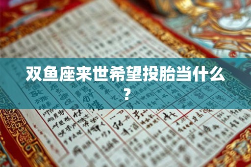 双鱼座来世希望投胎当什么？