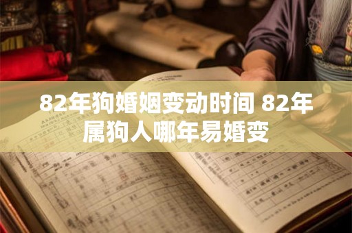 82年狗婚姻变动时间 82年属狗人哪年易婚变