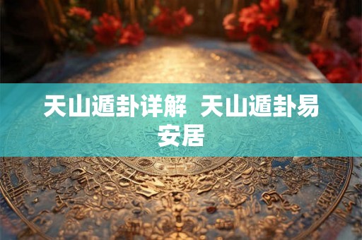 天山遁卦详解  天山遁卦易安居