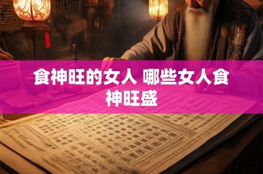 食神旺的女人 哪些女人食神旺盛