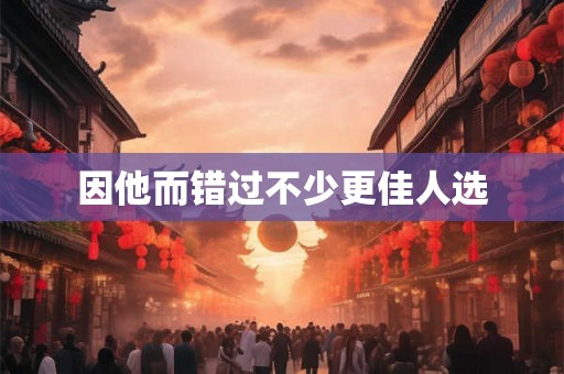 因他而错过不少更佳人选