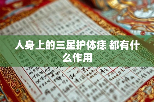 人身上的三星护体痣 都有什么作用 人身上的三星护体痣 都有什么作用