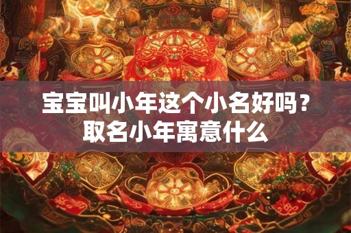 宝宝叫小年这个小名好吗？取名小年寓意什么