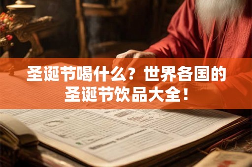 圣诞节喝什么？世界各国的圣诞节饮品大全！