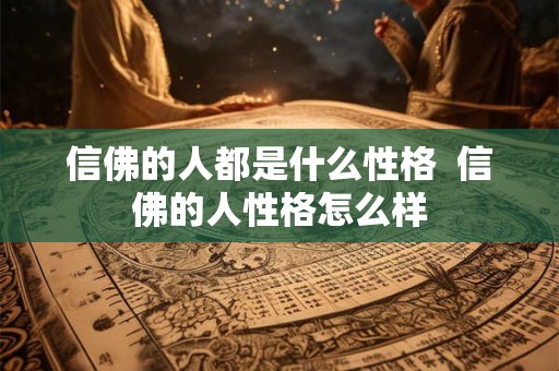信佛的人都是什么性格 信佛的人性格怎么样 信佛的人都是什么性格 信佛的人性格怎么样