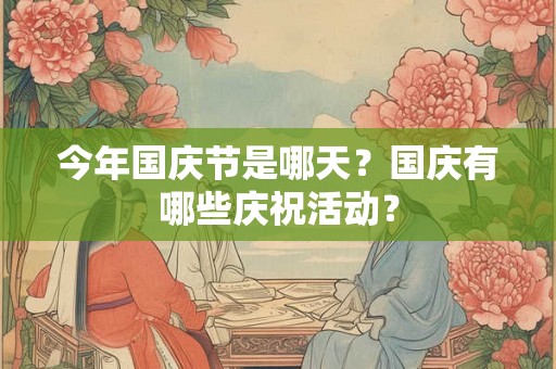 今年国庆节是哪天？国庆有哪些庆祝活动？