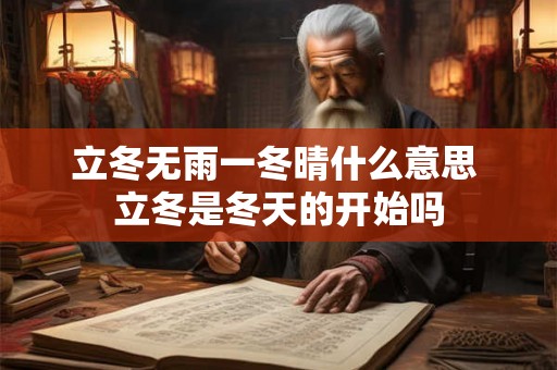 立冬无雨一冬晴什么意思 立冬是冬天的开始吗 立冬无雨一冬晴什么意思 立冬是冬天的开始吗