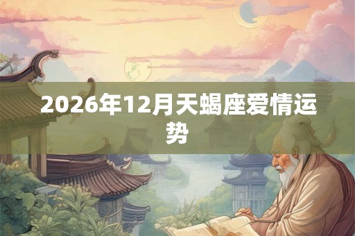 2026年12月天蝎座爱情运势
