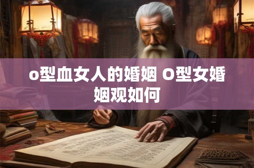 o型血女人的婚姻 O型女婚姻观如何