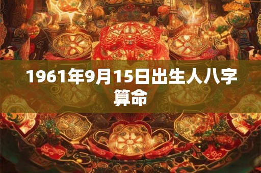 1961年9月15日出生人八字算命