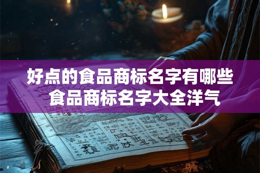 好点的食品商标名字有哪些  食品商标名字大全洋气