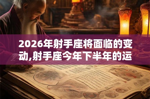 2026年射手座将面临的变动,射手座今年下半年的运势怎么样