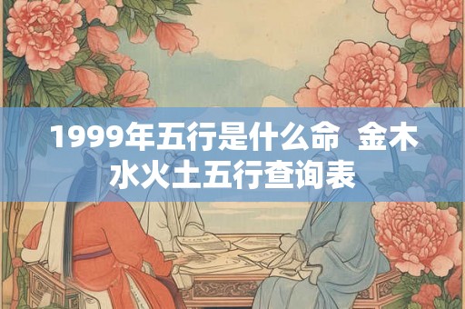 1999年五行是什么命  金木水火土五行查询表