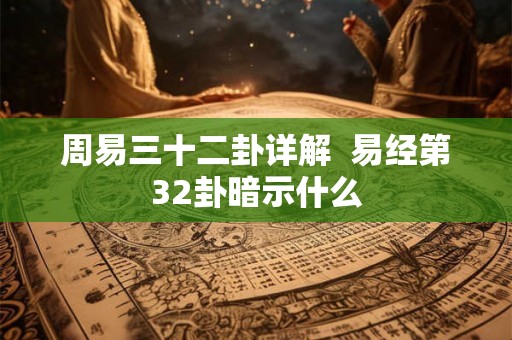 周易三十二卦详解  易经第32卦暗示什么