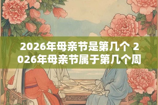 2026年母亲节是第几个 2026年母亲节属于第几个周日